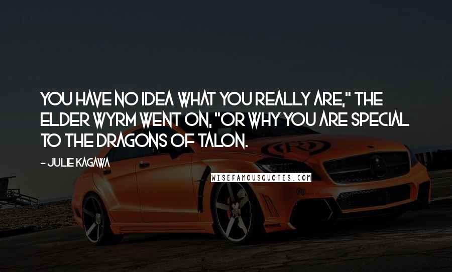 Julie Kagawa Quotes: You have no idea what you really are," the Elder Wyrm went on, "or why you are special to the dragons of Talon.