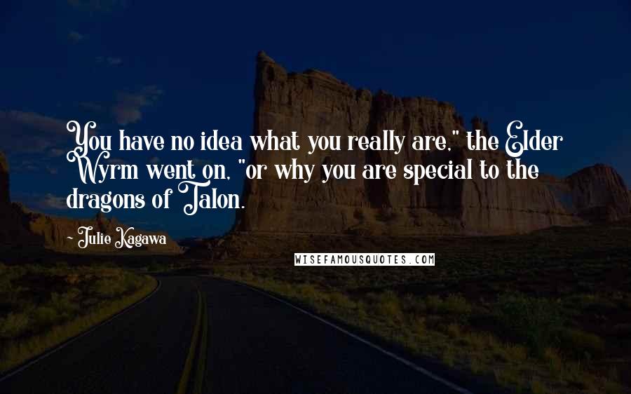 Julie Kagawa Quotes: You have no idea what you really are," the Elder Wyrm went on, "or why you are special to the dragons of Talon.