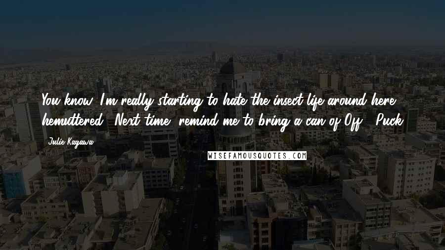 Julie Kagawa Quotes: You know, I'm really starting to hate the insect life around here," hemuttered. "Next time, remind me to bring a can of Off!"-Puck