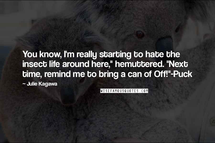 Julie Kagawa Quotes: You know, I'm really starting to hate the insect life around here," hemuttered. "Next time, remind me to bring a can of Off!"-Puck