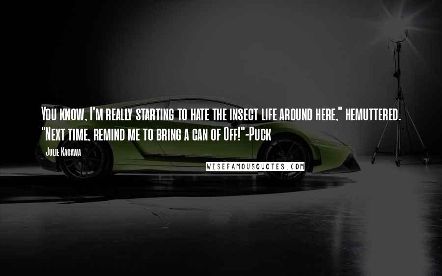 Julie Kagawa Quotes: You know, I'm really starting to hate the insect life around here," hemuttered. "Next time, remind me to bring a can of Off!"-Puck
