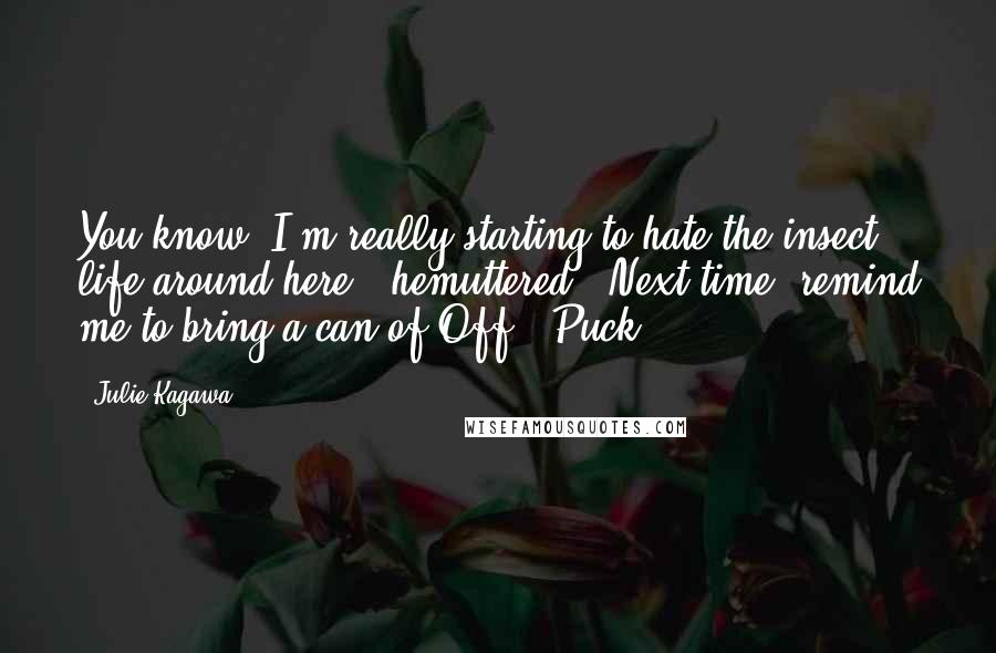 Julie Kagawa Quotes: You know, I'm really starting to hate the insect life around here," hemuttered. "Next time, remind me to bring a can of Off!"-Puck