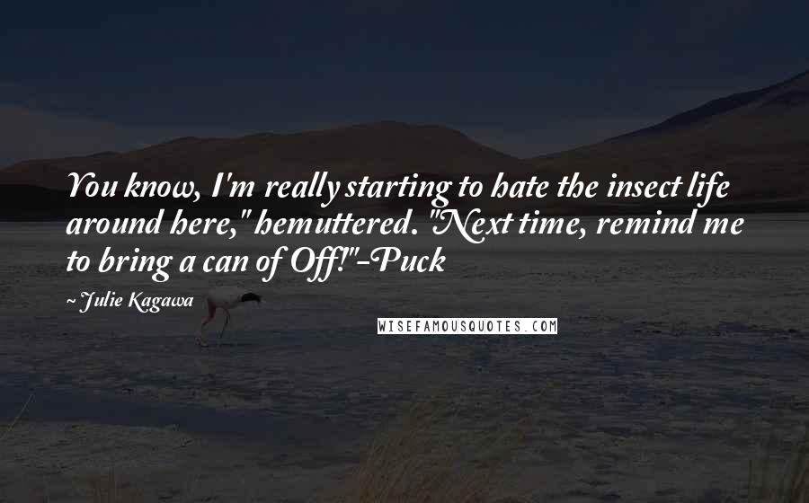 Julie Kagawa Quotes: You know, I'm really starting to hate the insect life around here," hemuttered. "Next time, remind me to bring a can of Off!"-Puck