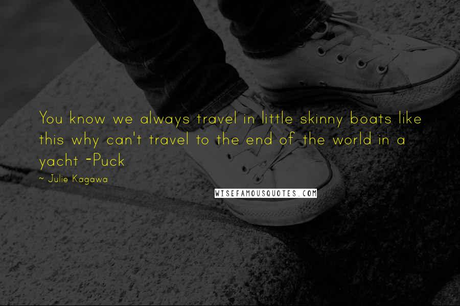 Julie Kagawa Quotes: You know we always travel in little skinny boats like this why can't travel to the end of the world in a yacht -Puck
