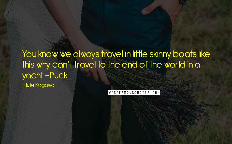 Julie Kagawa Quotes: You know we always travel in little skinny boats like this why can't travel to the end of the world in a yacht -Puck