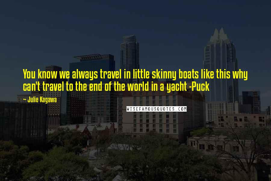 Julie Kagawa Quotes: You know we always travel in little skinny boats like this why can't travel to the end of the world in a yacht -Puck