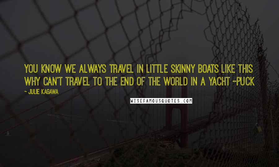 Julie Kagawa Quotes: You know we always travel in little skinny boats like this why can't travel to the end of the world in a yacht -Puck