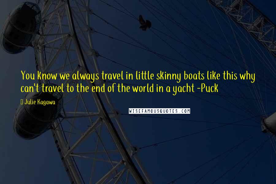 Julie Kagawa Quotes: You know we always travel in little skinny boats like this why can't travel to the end of the world in a yacht -Puck