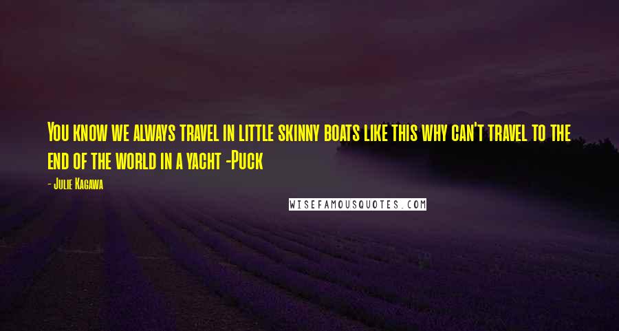 Julie Kagawa Quotes: You know we always travel in little skinny boats like this why can't travel to the end of the world in a yacht -Puck