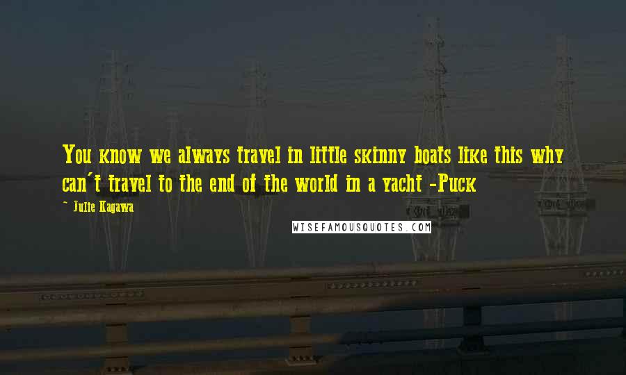 Julie Kagawa Quotes: You know we always travel in little skinny boats like this why can't travel to the end of the world in a yacht -Puck