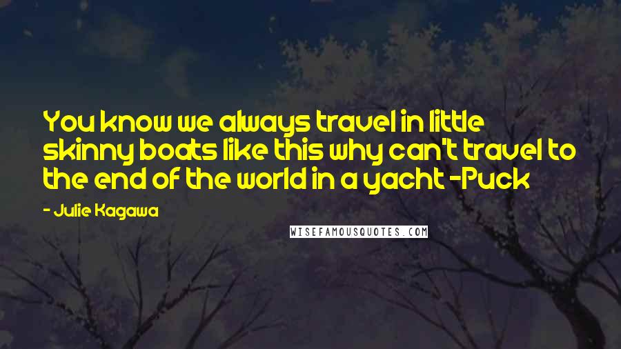 Julie Kagawa Quotes: You know we always travel in little skinny boats like this why can't travel to the end of the world in a yacht -Puck