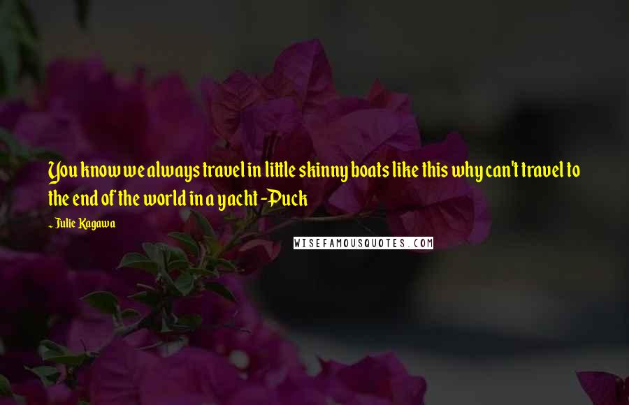 Julie Kagawa Quotes: You know we always travel in little skinny boats like this why can't travel to the end of the world in a yacht -Puck