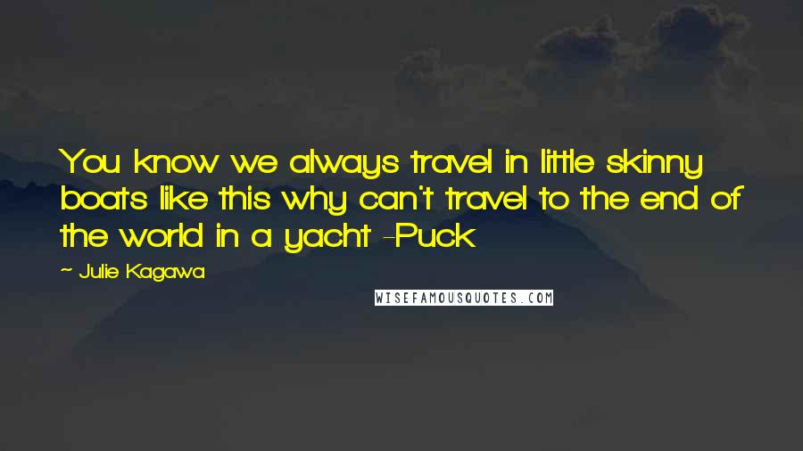 Julie Kagawa Quotes: You know we always travel in little skinny boats like this why can't travel to the end of the world in a yacht -Puck
