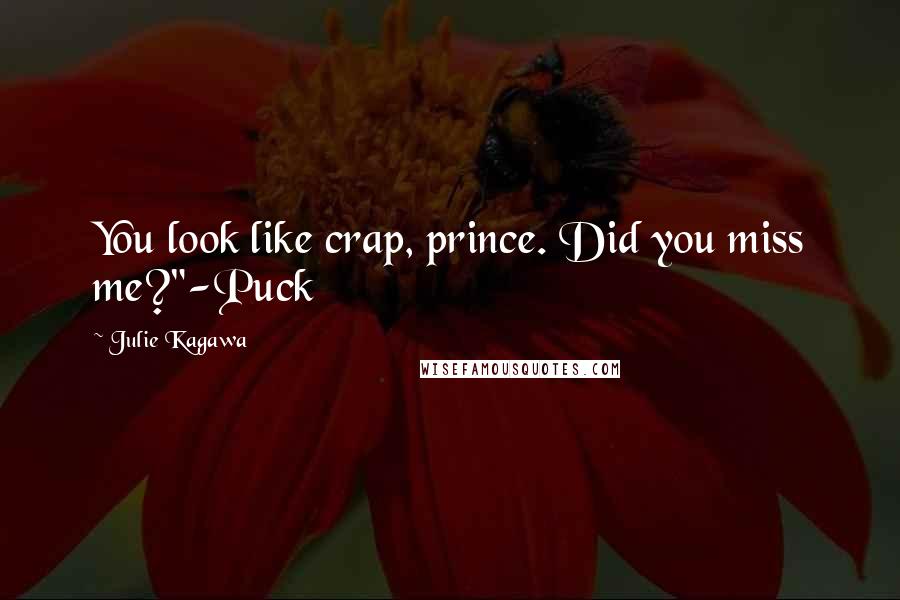 Julie Kagawa Quotes: You look like crap, prince. Did you miss me?"-Puck