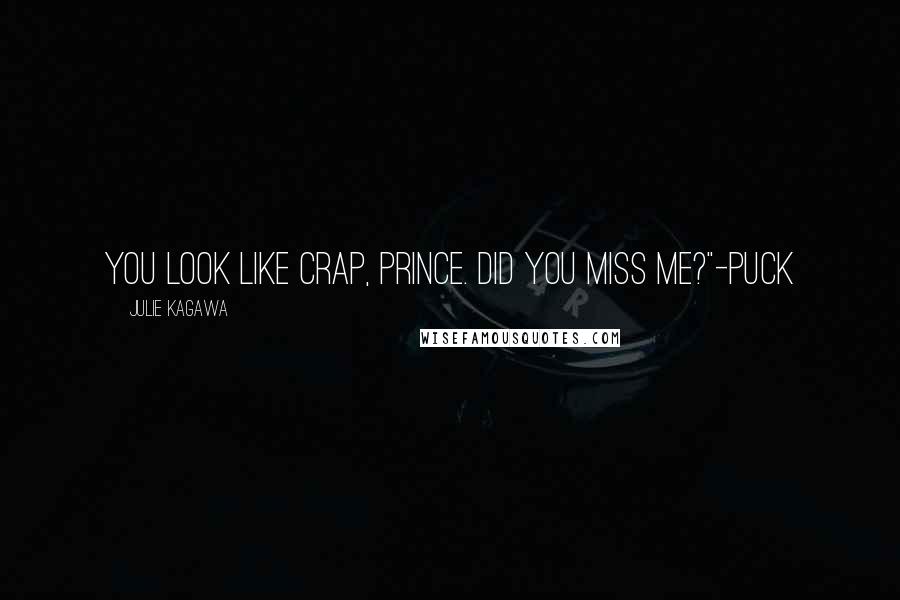 Julie Kagawa Quotes: You look like crap, prince. Did you miss me?"-Puck