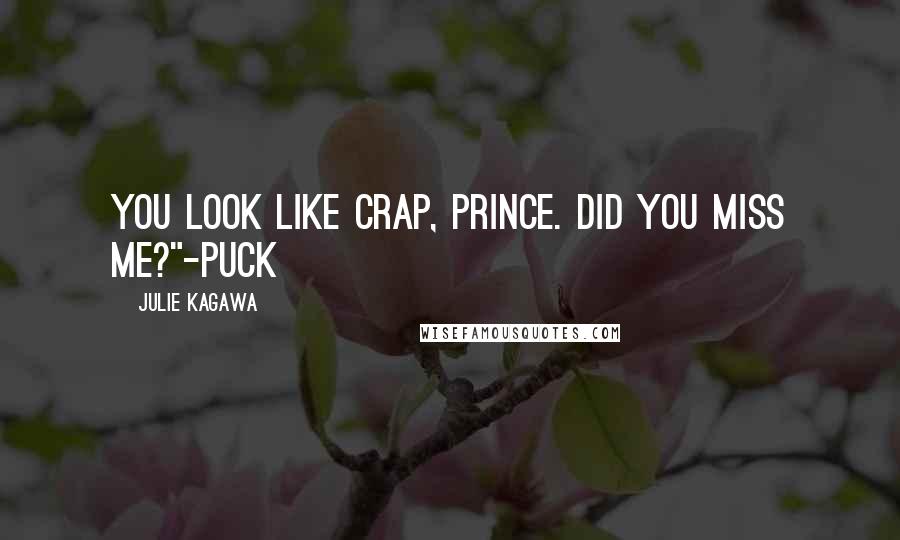 Julie Kagawa Quotes: You look like crap, prince. Did you miss me?"-Puck