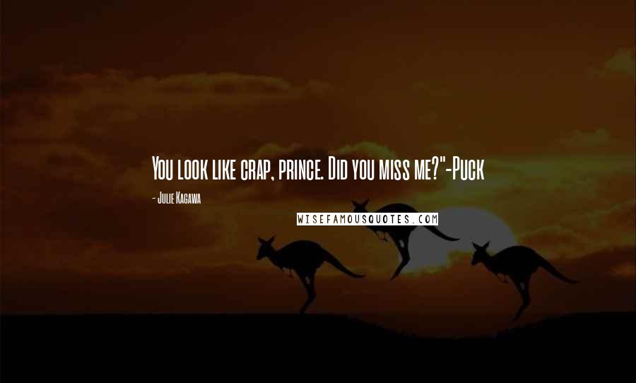 Julie Kagawa Quotes: You look like crap, prince. Did you miss me?"-Puck