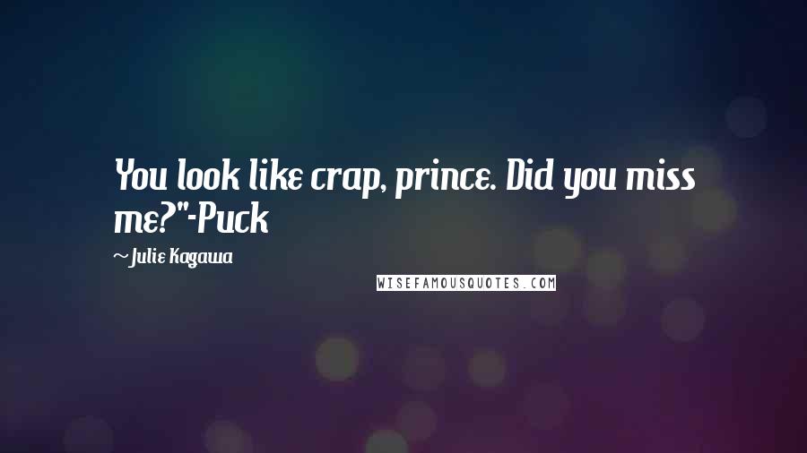 Julie Kagawa Quotes: You look like crap, prince. Did you miss me?"-Puck