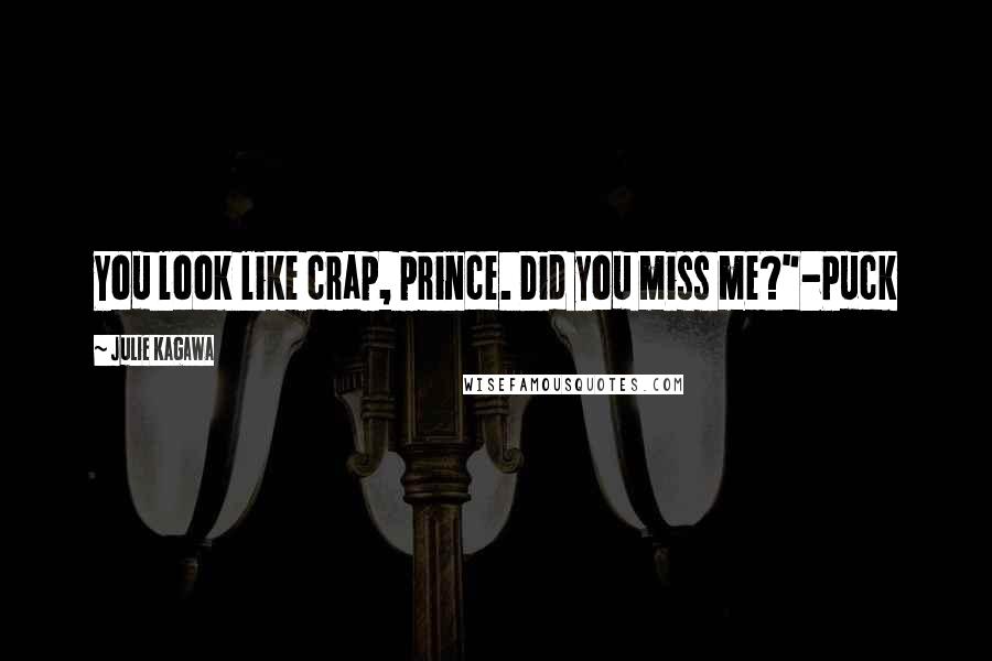 Julie Kagawa Quotes: You look like crap, prince. Did you miss me?"-Puck