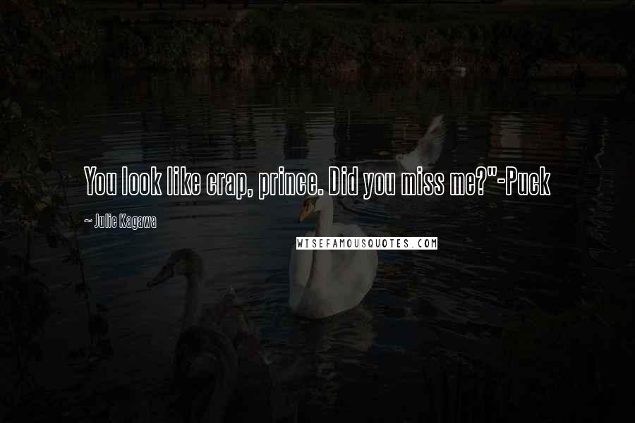 Julie Kagawa Quotes: You look like crap, prince. Did you miss me?"-Puck