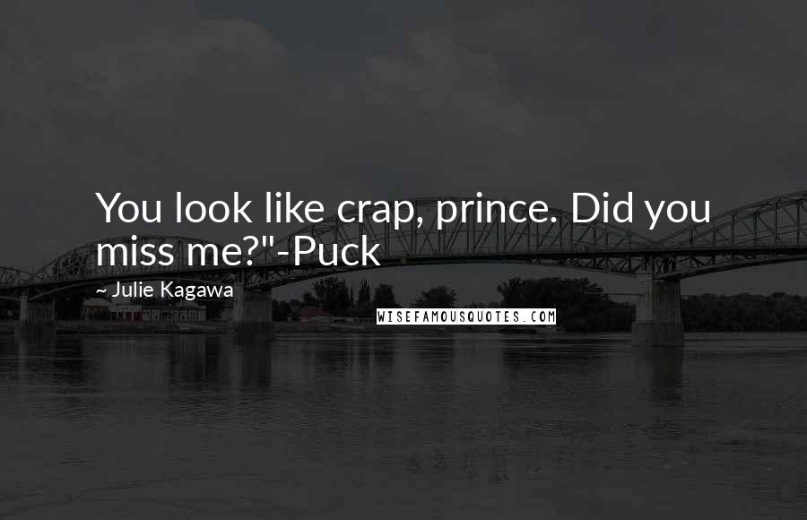 Julie Kagawa Quotes: You look like crap, prince. Did you miss me?"-Puck