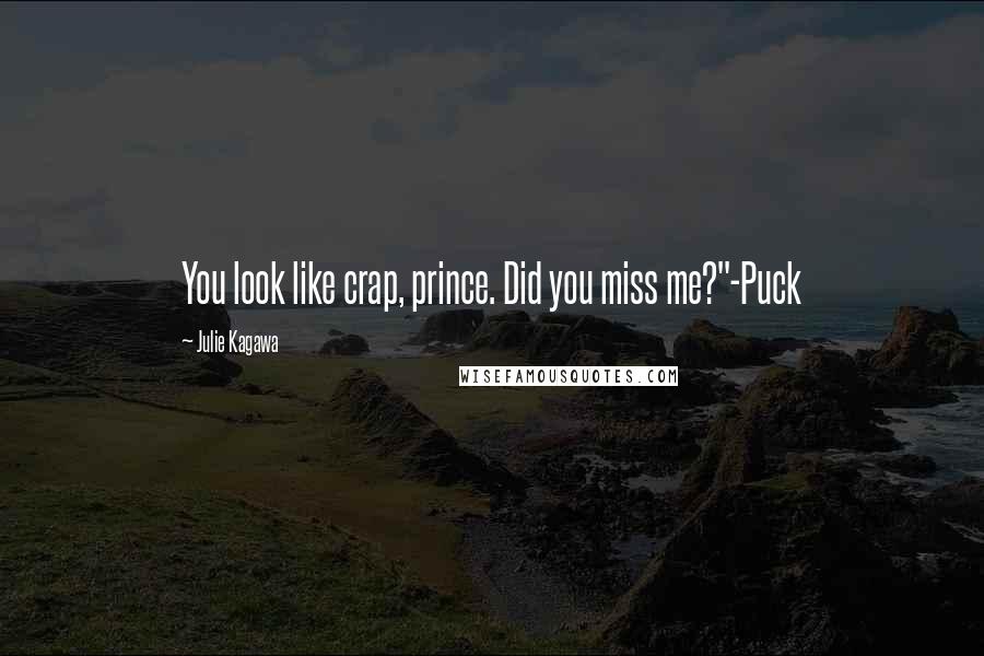 Julie Kagawa Quotes: You look like crap, prince. Did you miss me?"-Puck
