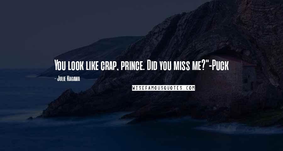 Julie Kagawa Quotes: You look like crap, prince. Did you miss me?"-Puck