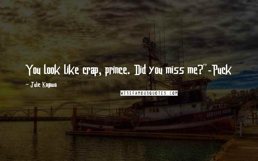 Julie Kagawa Quotes: You look like crap, prince. Did you miss me?"-Puck