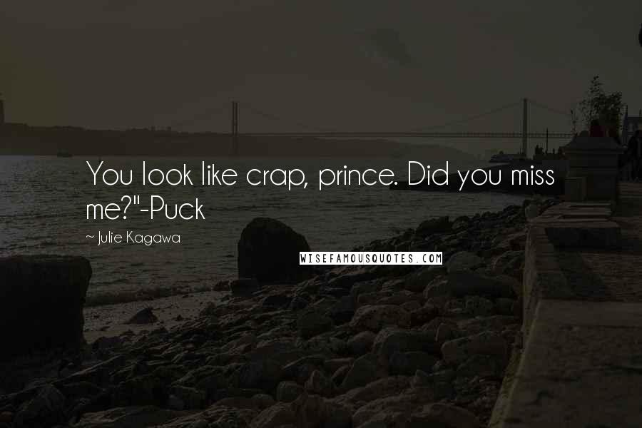 Julie Kagawa Quotes: You look like crap, prince. Did you miss me?"-Puck