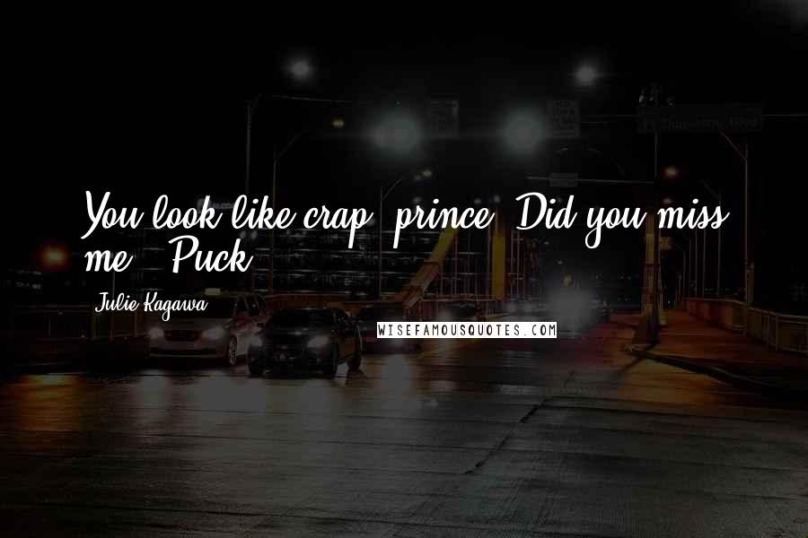 Julie Kagawa Quotes: You look like crap, prince. Did you miss me?"-Puck