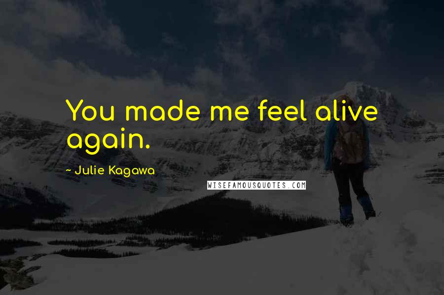 Julie Kagawa Quotes: You made me feel alive again.