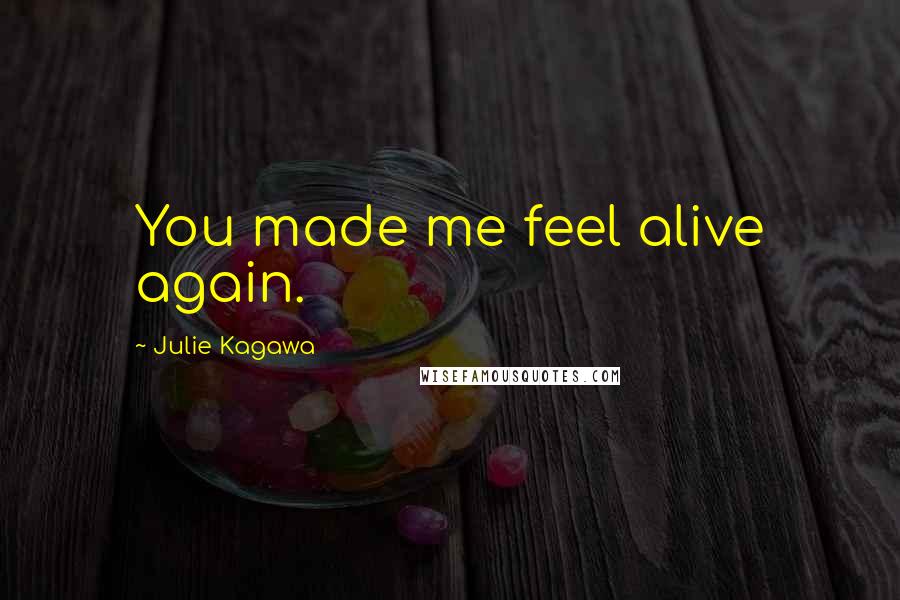 Julie Kagawa Quotes: You made me feel alive again.