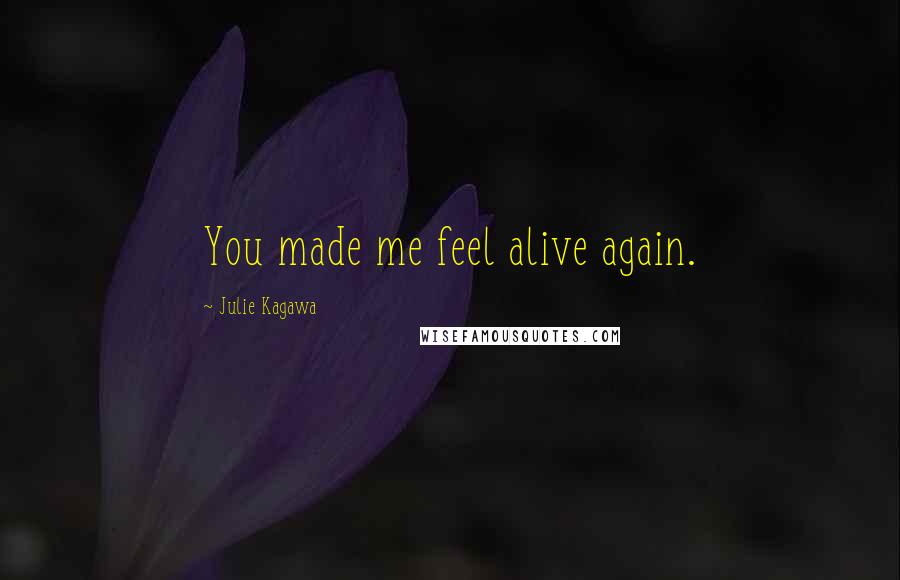 Julie Kagawa Quotes: You made me feel alive again.