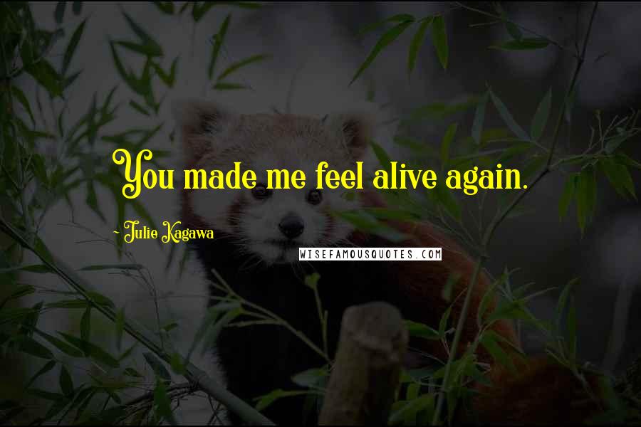 Julie Kagawa Quotes: You made me feel alive again.