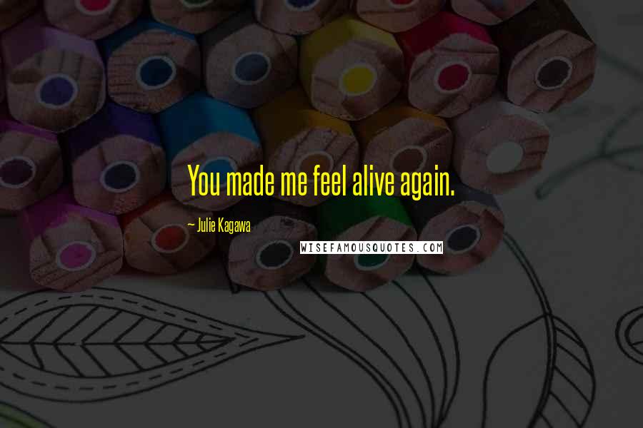 Julie Kagawa Quotes: You made me feel alive again.