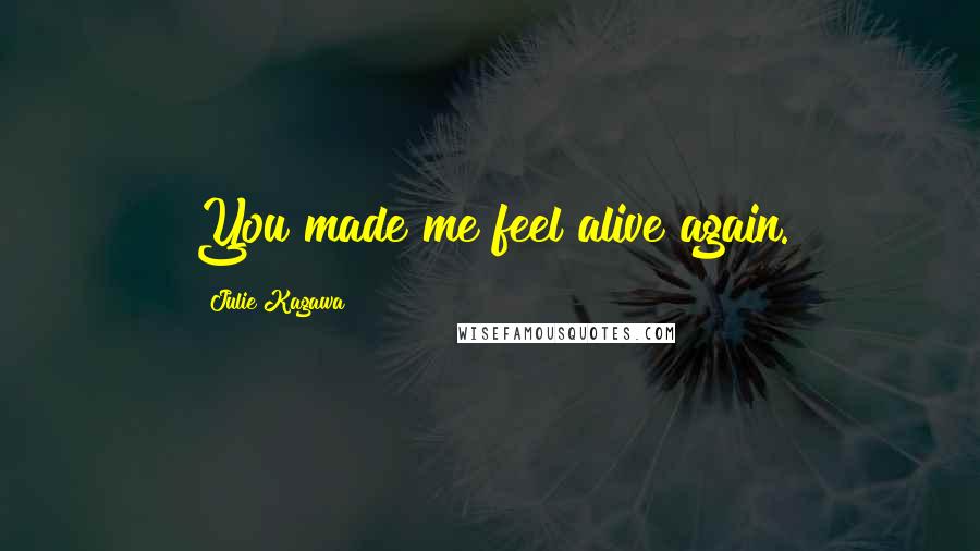 Julie Kagawa Quotes: You made me feel alive again.