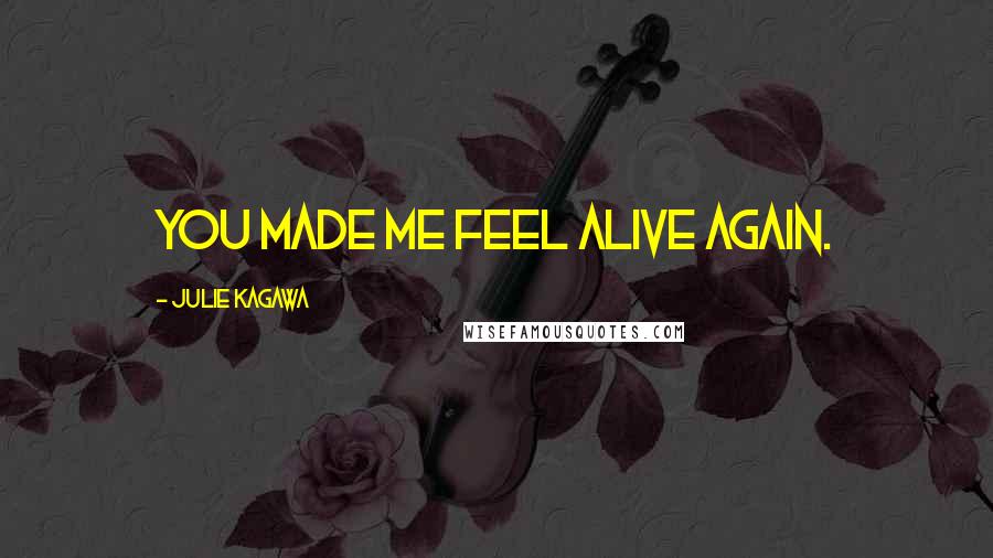 Julie Kagawa Quotes: You made me feel alive again.
