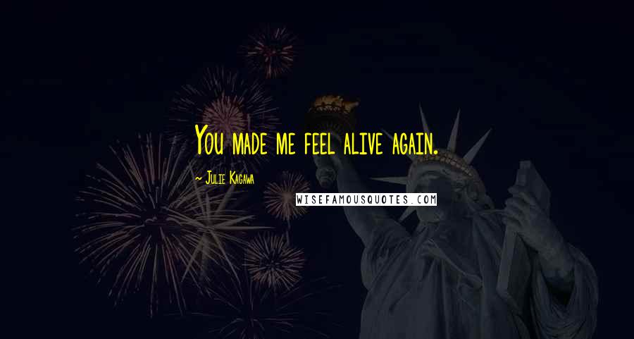 Julie Kagawa Quotes: You made me feel alive again.