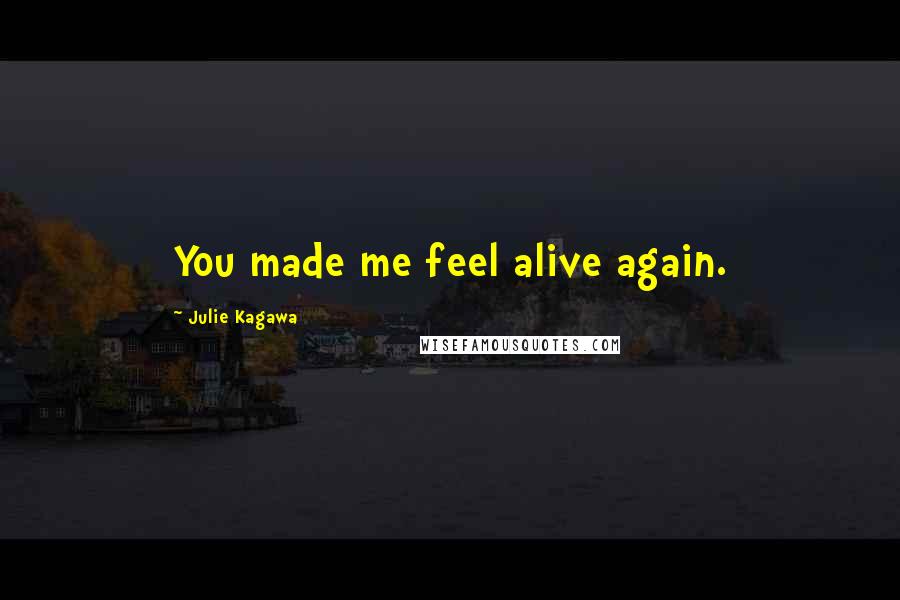 Julie Kagawa Quotes: You made me feel alive again.