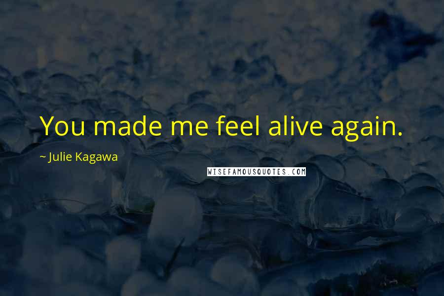 Julie Kagawa Quotes: You made me feel alive again.