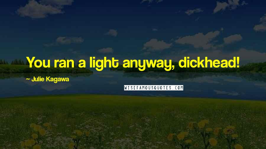 Julie Kagawa Quotes: You ran a light anyway, dickhead!