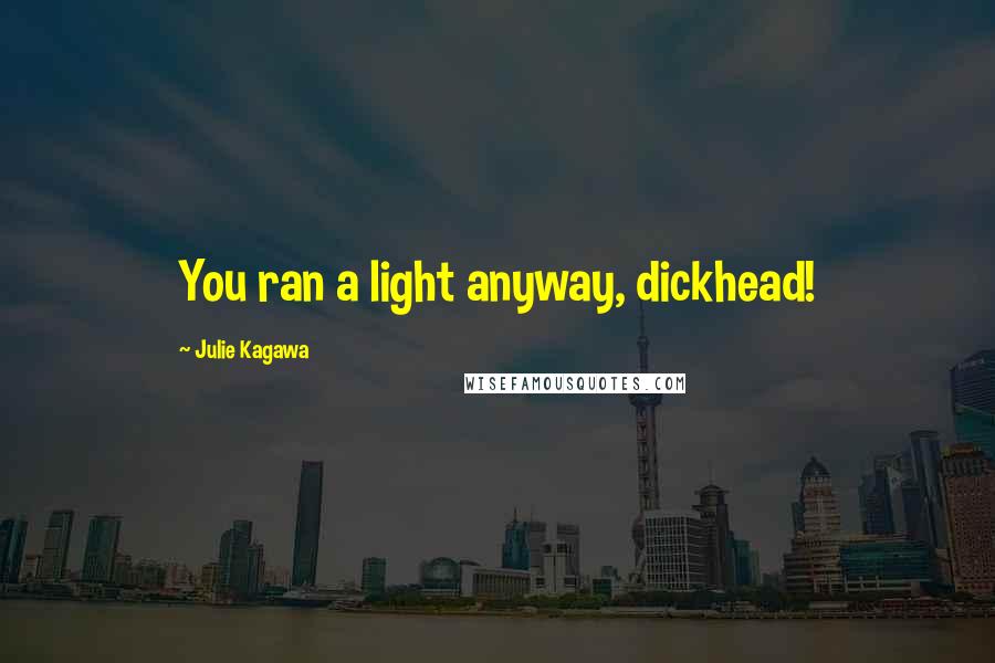 Julie Kagawa Quotes: You ran a light anyway, dickhead!