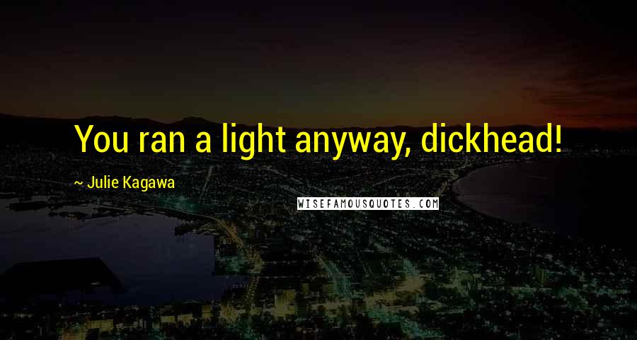 Julie Kagawa Quotes: You ran a light anyway, dickhead!