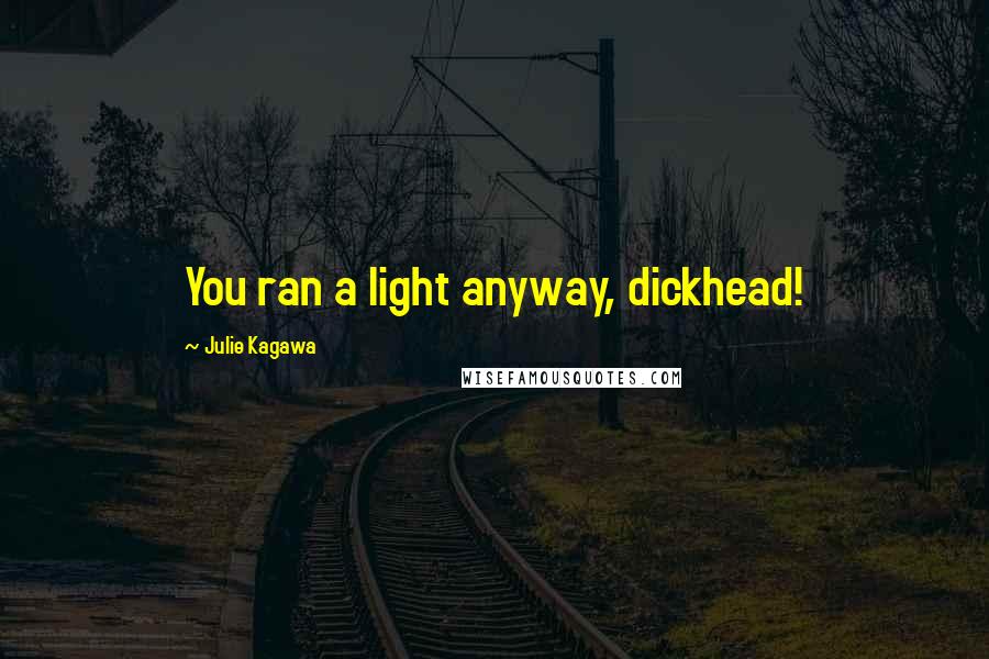 Julie Kagawa Quotes: You ran a light anyway, dickhead!