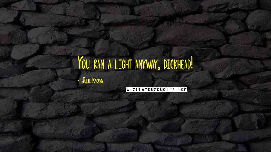 Julie Kagawa Quotes: You ran a light anyway, dickhead!