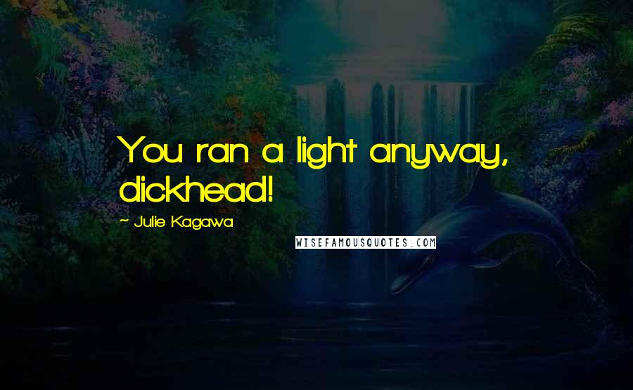 Julie Kagawa Quotes: You ran a light anyway, dickhead!