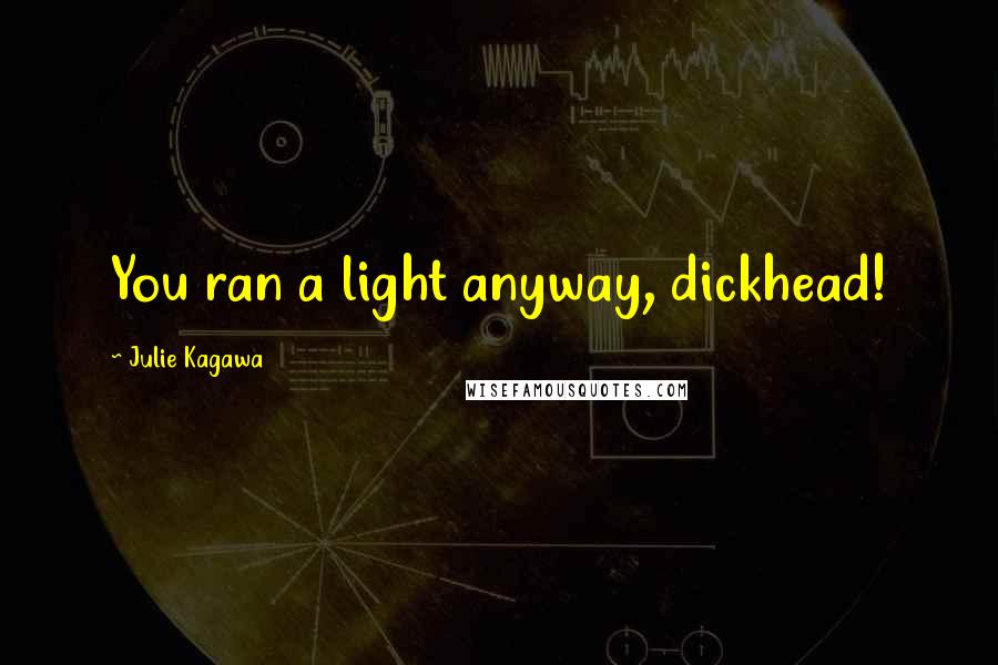 Julie Kagawa Quotes: You ran a light anyway, dickhead!