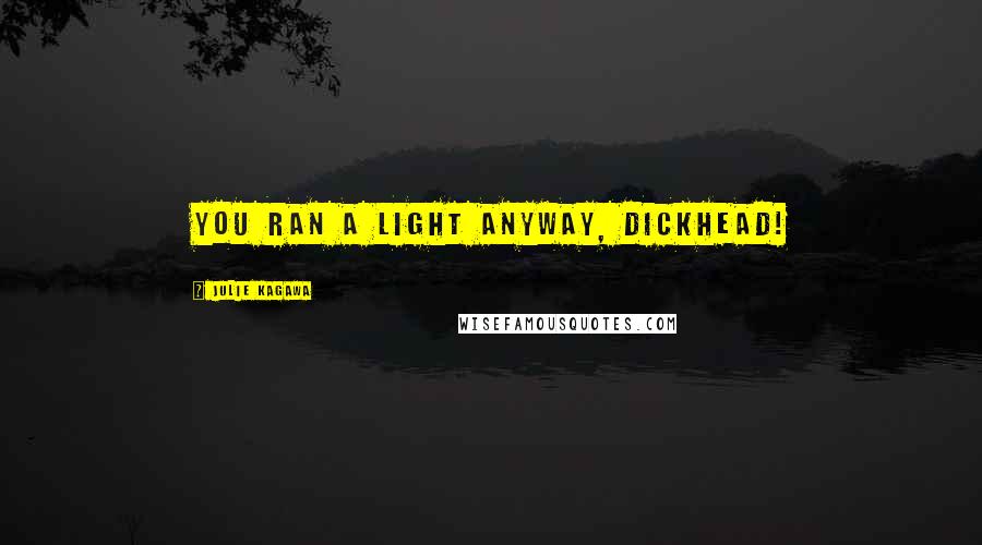 Julie Kagawa Quotes: You ran a light anyway, dickhead!