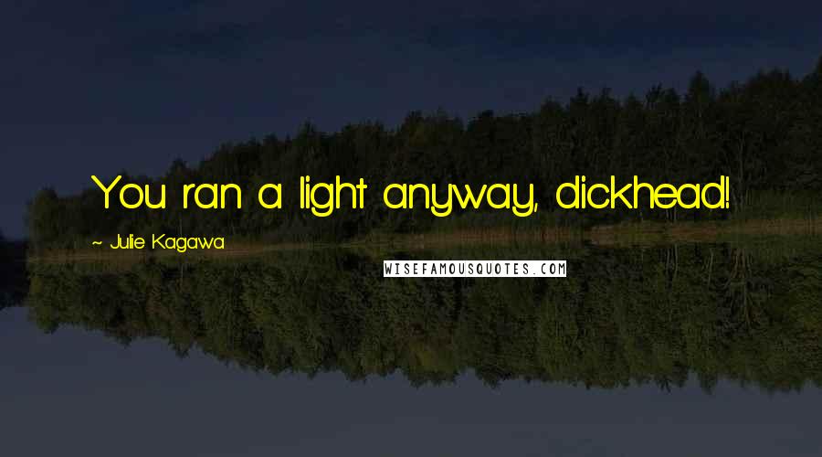 Julie Kagawa Quotes: You ran a light anyway, dickhead!