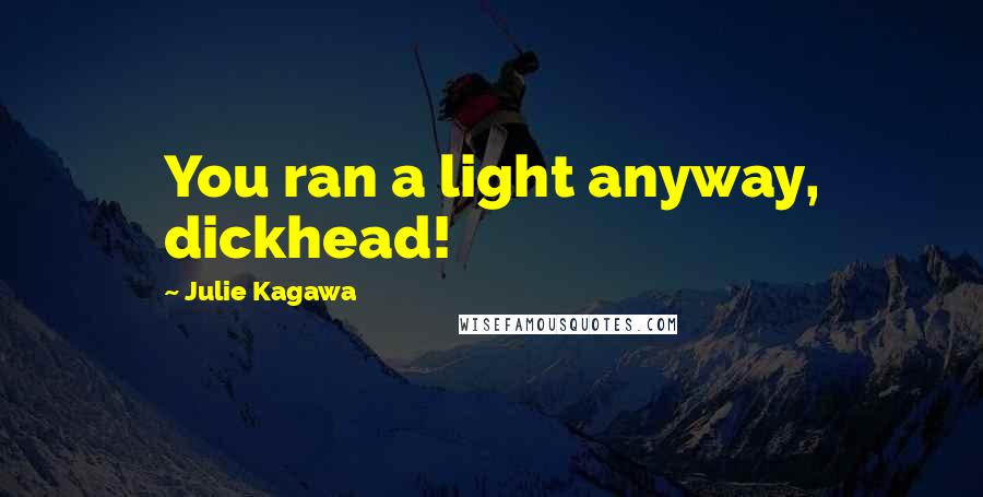 Julie Kagawa Quotes: You ran a light anyway, dickhead!